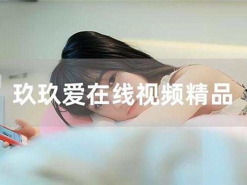 玖玖在线视频精品99,畅享视听盛宴，解锁无限精彩